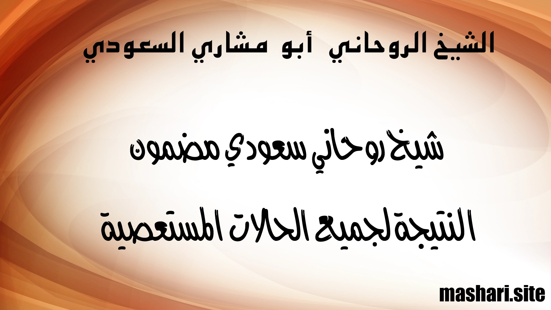 شيخ روحاني سعودي مضمون النتيجة لجميع الحالات المستعصية – الشيخ أبو مشاري السعودي