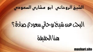 البحث عن شيخ روحاني سعودي صادق؟ هنا الحقيقة – الشيخ أبو مشاري السعودي