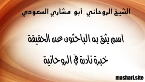 الشيخ الروحاني أبو مشاري السعودي – اسم يثق به الباحثون عن الحقيقة بخبرة نادرة في الروحانية