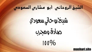 الشيخ الروحاني أبو مشاري السعودي – شيخ روحاني سعودي صادق ومجرب 100%